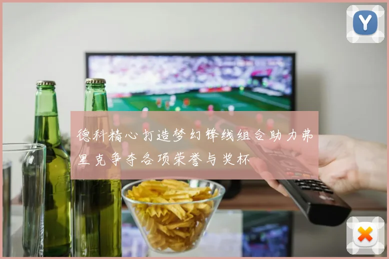 德科精心打造梦幻锋线组合助力弗里克争夺各项荣誉与奖杯