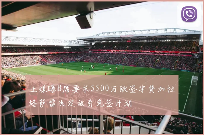 土媒曝B席要求5500万欧签字费加拉塔萨雷决定放弃免签计划