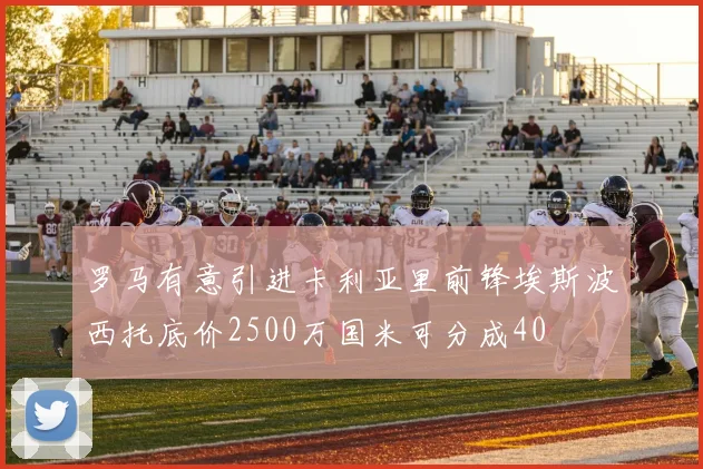 罗马有意引进卡利亚里前锋埃斯波西托底价2500万国米可分成40