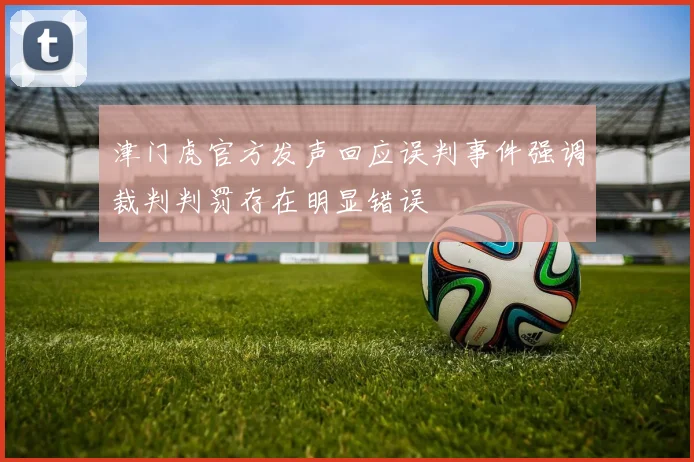 津门虎官方发声回应误判事件强调裁判判罚存在明显错误