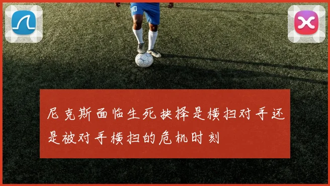 尼克斯面临生死抉择是横扫对手还是被对手横扫的危机时刻