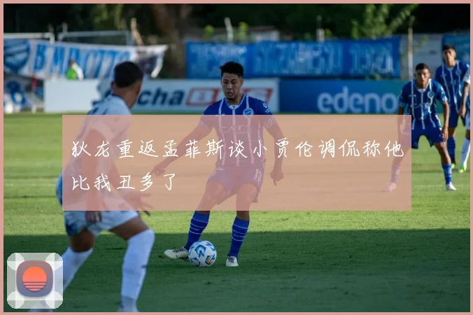 狄龙重返孟菲斯谈小贾伦调侃称他比我丑多了