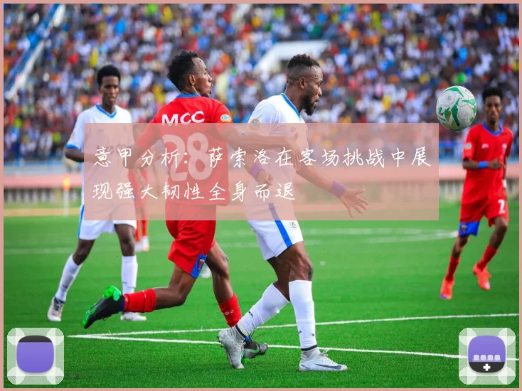 意甲分析：萨索洛在客场挑战中展现强大韧性全身而退