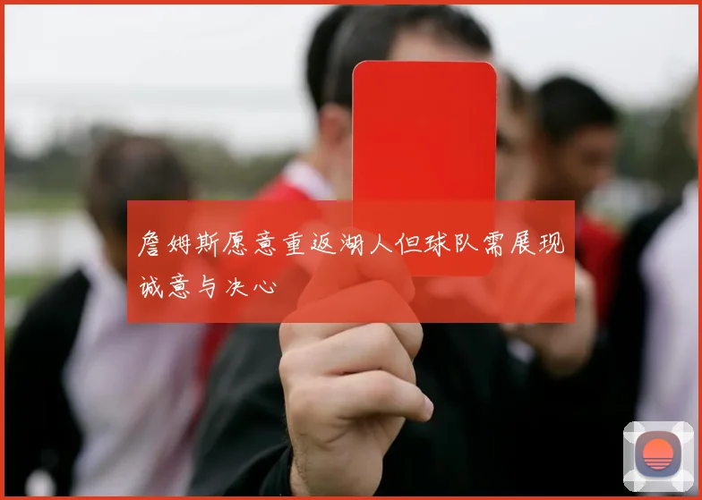 詹姆斯愿意重返湖人但球队需展现诚意与决心